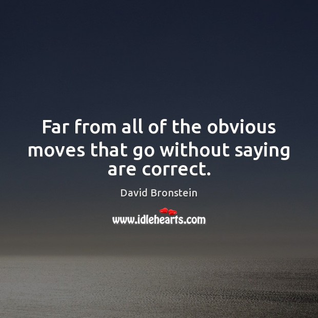 Far from all of the obvious moves that go without saying are correct. David Bronstein Picture Quote
