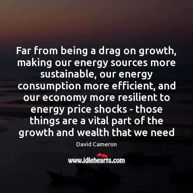 Far from being a drag on growth, making our energy sources more David Cameron Picture Quote