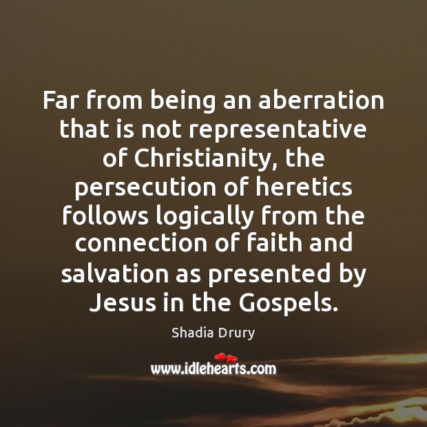 Far from being an aberration that is not representative of Christianity, the Shadia Drury Picture Quote