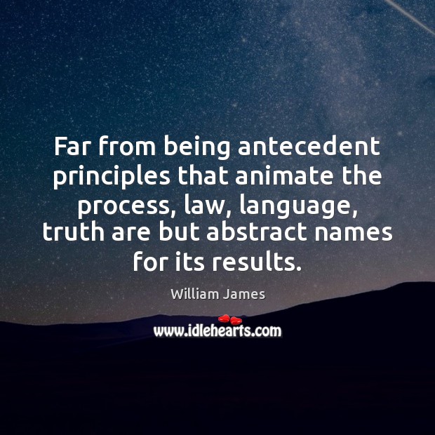Far from being antecedent principles that animate the process, law, language, truth William James Picture Quote