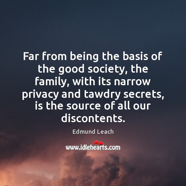 Far from being the basis of the good society, the family, with Edmund Leach Picture Quote
