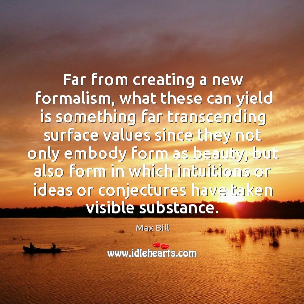 Far from creating a new formalism, what these can yield is something far transcending surface Max Bill Picture Quote