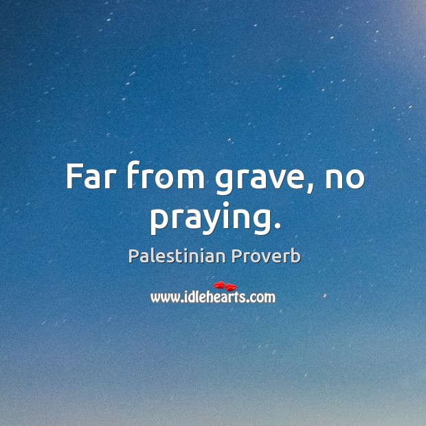 Far from grave, no praying. Palestinian Proverbs Image