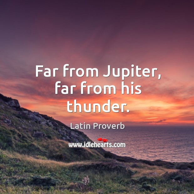 Far from jupiter, far from his thunder. Latin Proverbs Image
