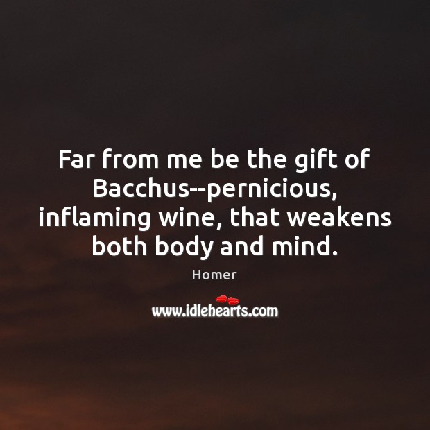 Far from me be the gift of Bacchus–pernicious, inflaming wine, that weakens Homer Picture Quote