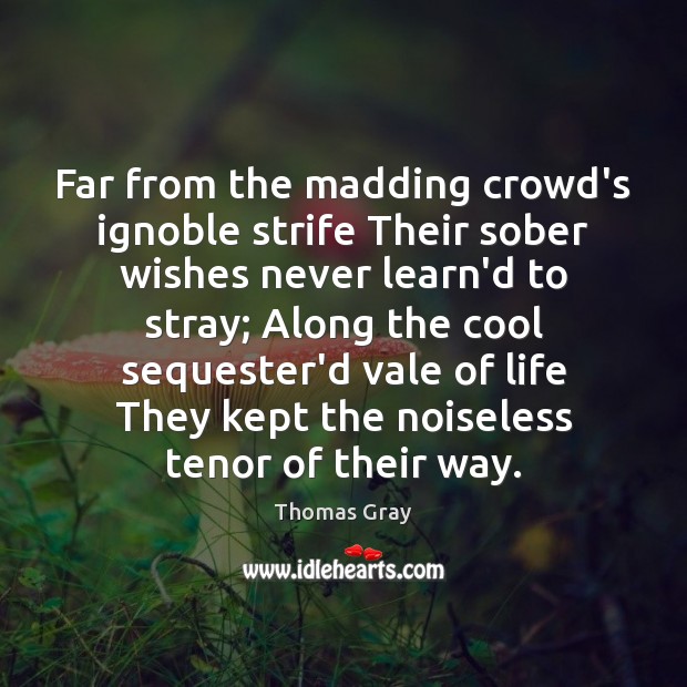 Far from the madding crowd’s ignoble strife Their sober wishes never learn’d 