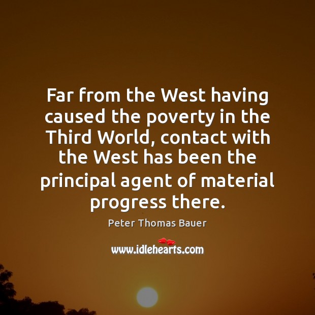 Far from the West having caused the poverty in the Third World, Peter Thomas Bauer Picture Quote