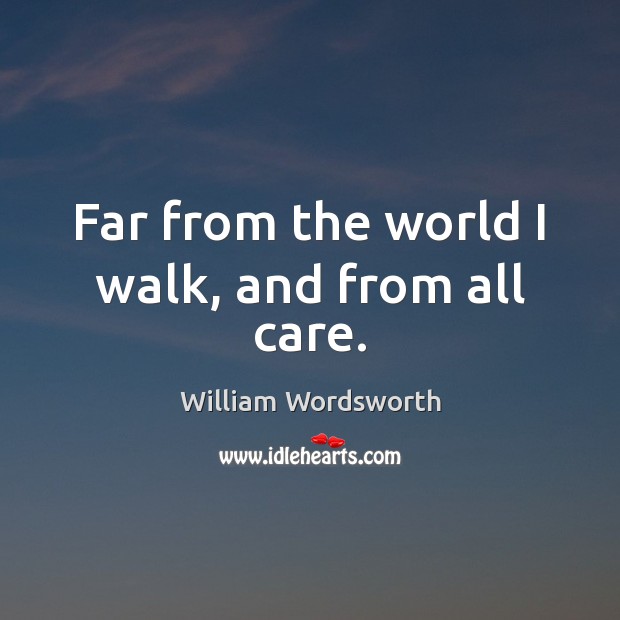 Far from the world I walk, and from all care. William Wordsworth Picture Quote