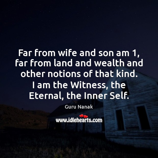 Far from wife and son am 1, far from land and wealth and Guru Nanak Picture Quote