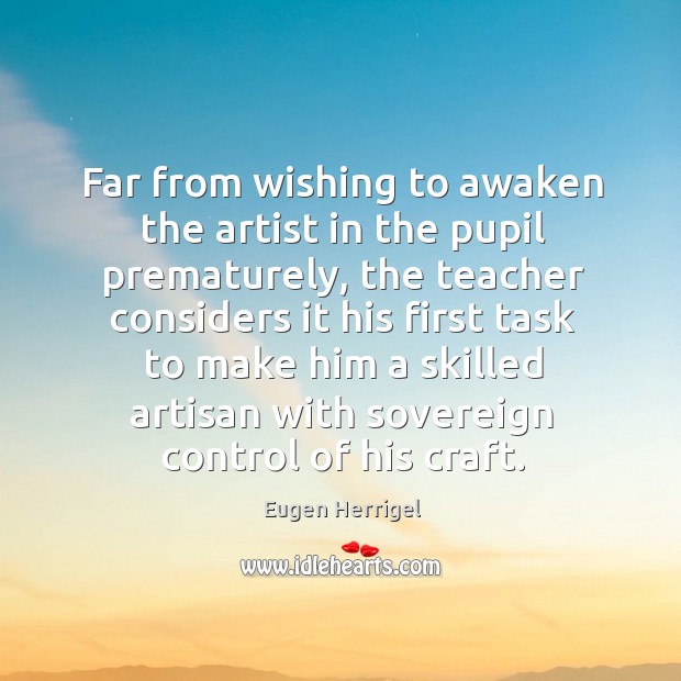 Far from wishing to awaken the artist in the pupil prematurely, the teacher Image