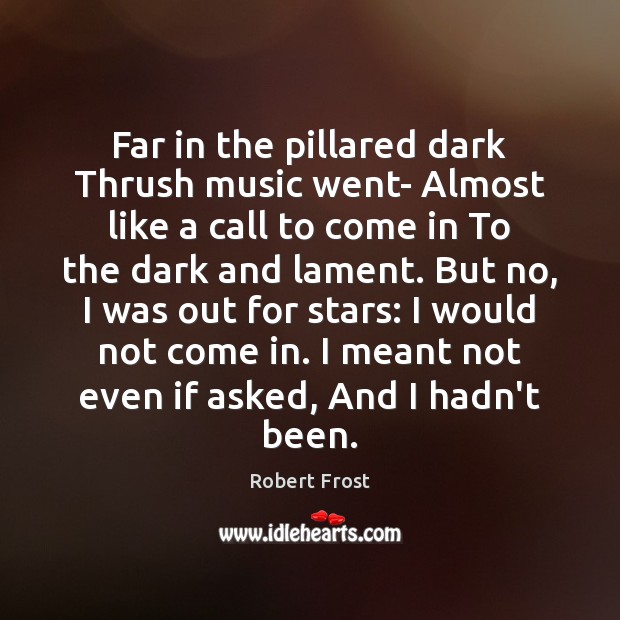 Far in the pillared dark Thrush music went- Almost like a call Robert Frost Picture Quote