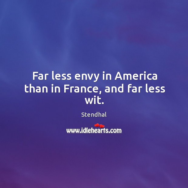 Far less envy in america than in france, and far less wit. Stendhal Picture Quote