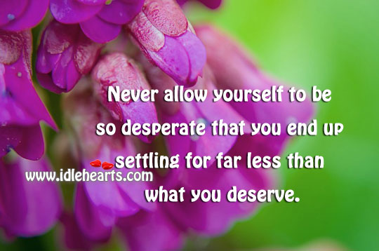 Never allow yourself to be so desperate that you end up settling for less Image