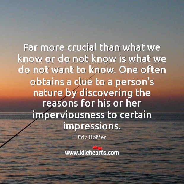 Far more crucial than what we know or do not know is Eric Hoffer Picture Quote