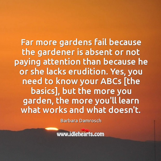 Far more gardens fail because the gardener is absent or not paying Barbara Damrosch Picture Quote