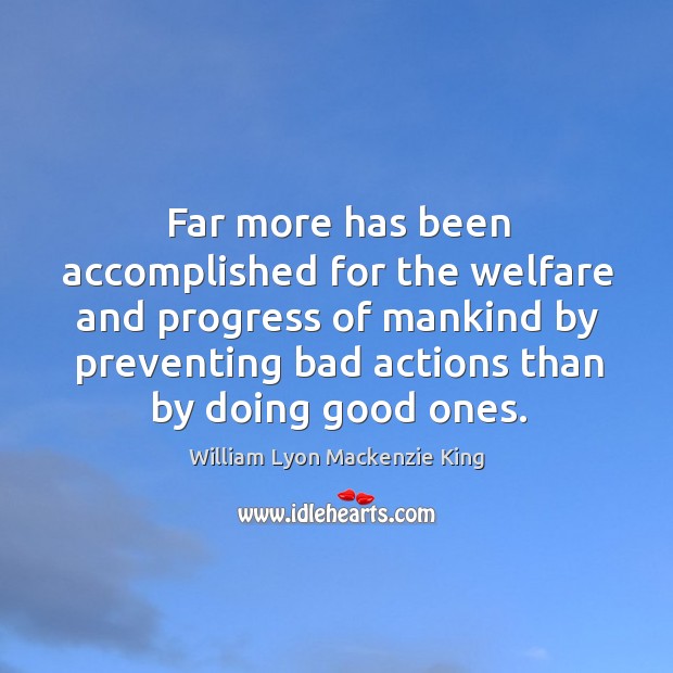 Far more has been accomplished for the welfare and progress of mankind by preventing William Lyon Mackenzie King Picture Quote