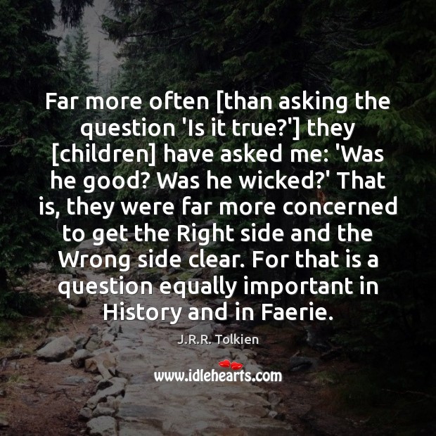 Far more often [than asking the question ‘Is it true?’] they [ J.R.R. Tolkien Picture Quote