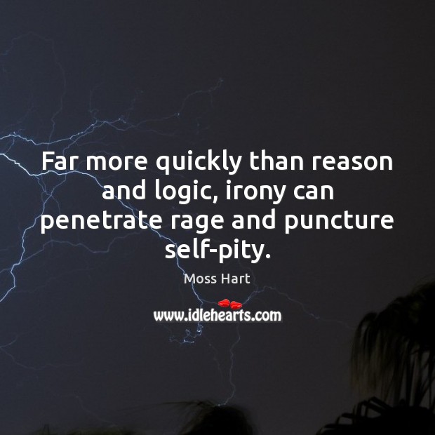 Far more quickly than reason and logic, irony can penetrate rage and puncture self-pity. Moss Hart Picture Quote