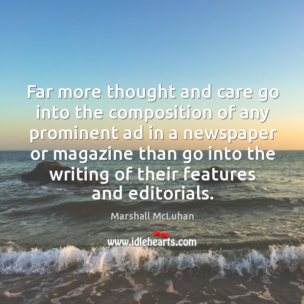 Far more thought and care go into the composition of any prominent ad in a newspaper Marshall McLuhan Picture Quote