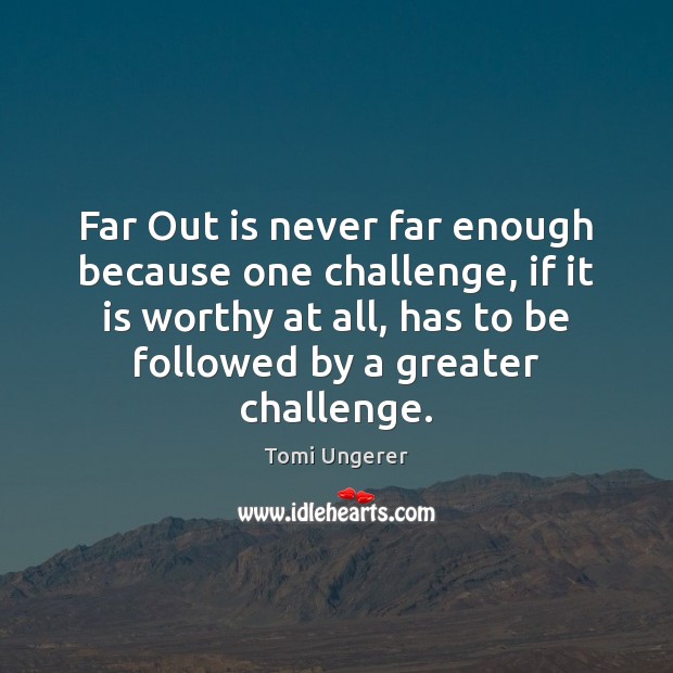 Far Out is never far enough because one challenge, if it is Tomi Ungerer Picture Quote