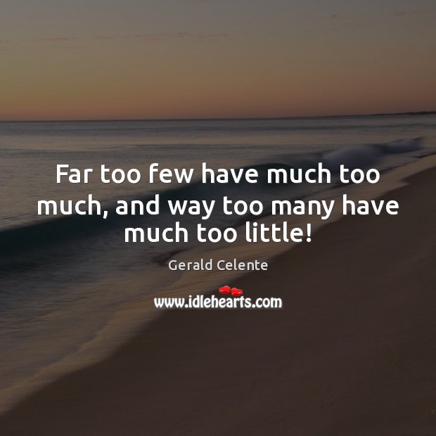 Far too few have much too much, and way too many have much too little! Gerald Celente Picture Quote