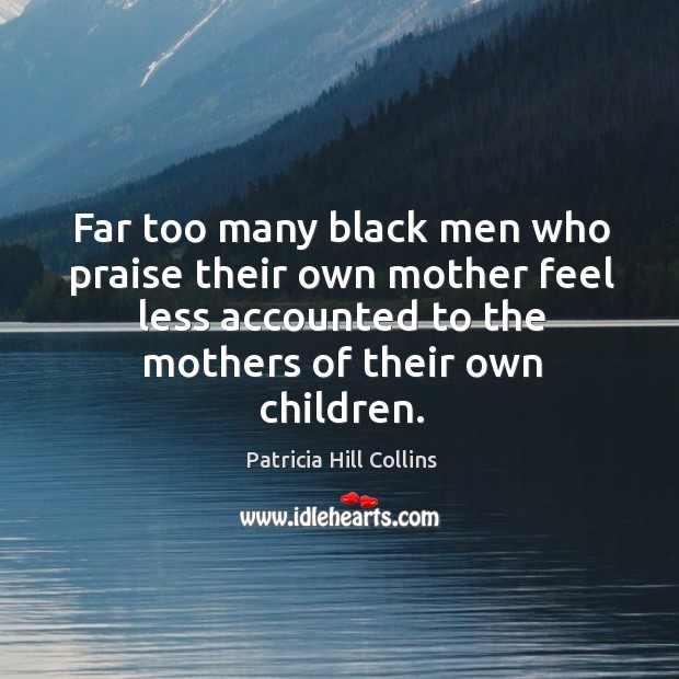 Far too many black men who praise their own mother feel less Patricia Hill Collins Picture Quote