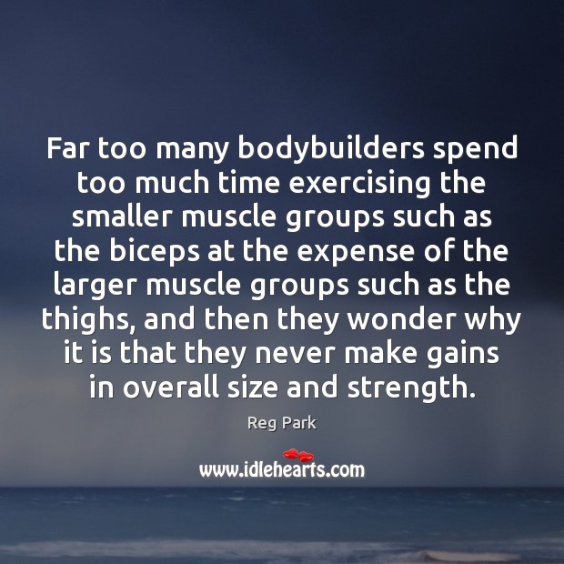 Far too many bodybuilders spend too much time exercising the smaller muscle Reg Park Picture Quote