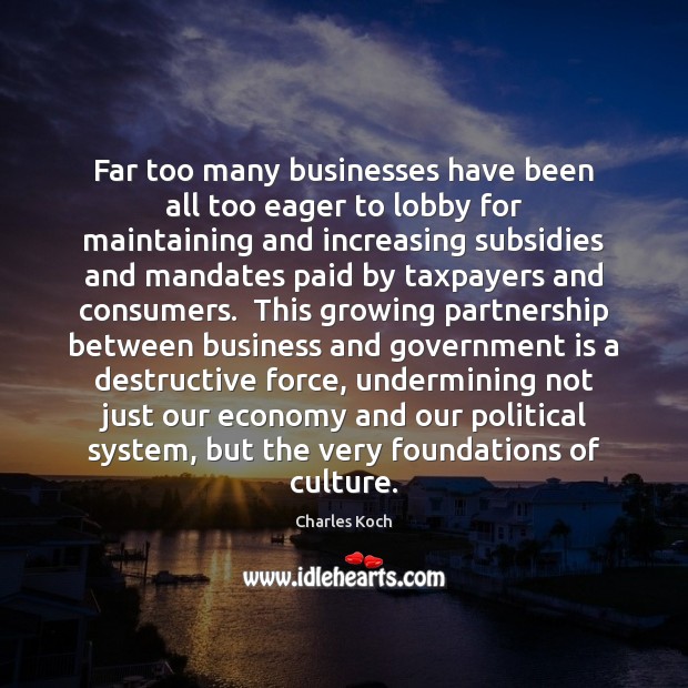 Far too many businesses have been all too eager to lobby for Charles Koch Picture Quote