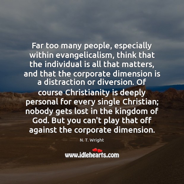 Far too many people, especially within evangelicalism, think that the individual is N. T. Wright Picture Quote