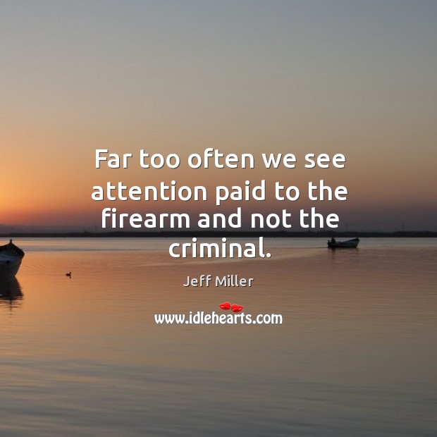 Far too often we see attention paid to the firearm and not the criminal. Image