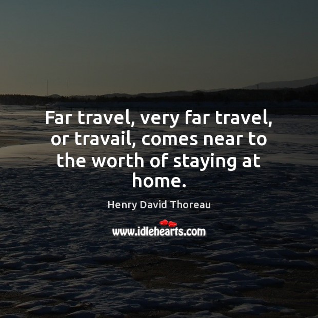 Far travel, very far travel, or travail, comes near to the worth of staying at home. Henry David Thoreau Picture Quote