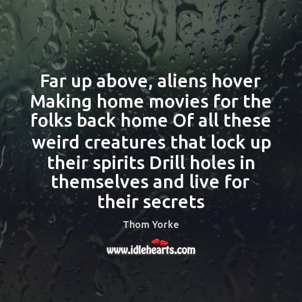 Far up above, aliens hover Making home movies for the folks back Thom Yorke Picture Quote