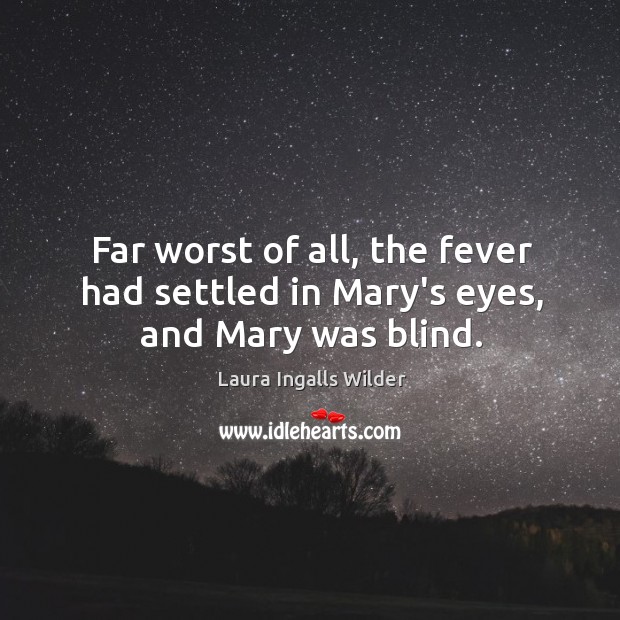 Far worst of all, the fever had settled in Mary’s eyes, and Mary was blind. Laura Ingalls Wilder Picture Quote
