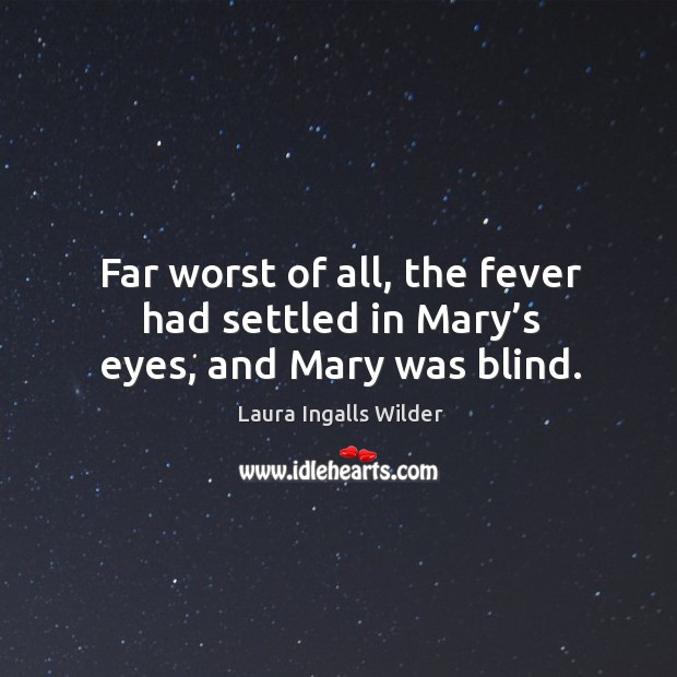 Far worst of all, the fever had settled in mary’s eyes, and mary was blind. Laura Ingalls Wilder Picture Quote