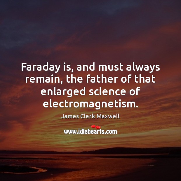 Faraday is, and must always remain, the father of that enlarged science James Clerk Maxwell Picture Quote