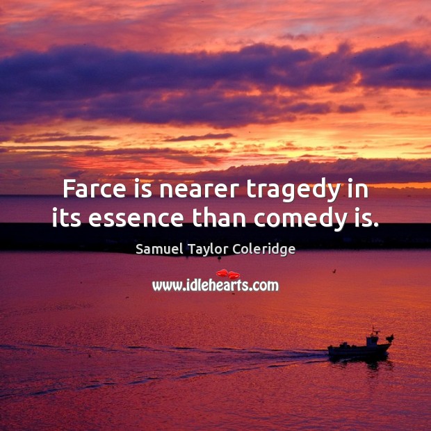 Farce is nearer tragedy in its essence than comedy is. Samuel Taylor Coleridge Picture Quote