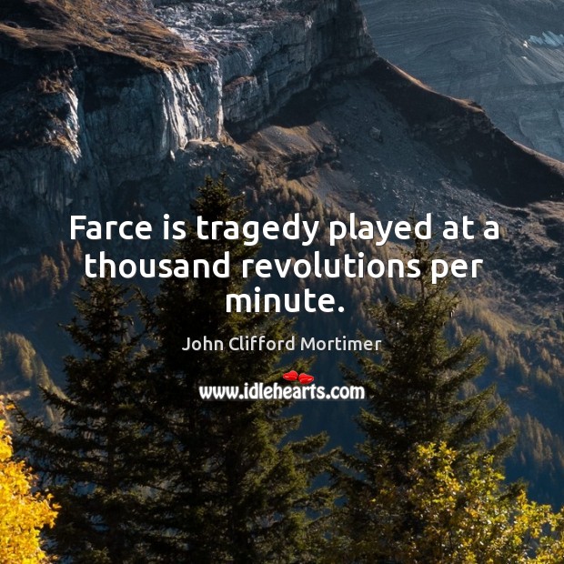 Farce is tragedy played at a thousand revolutions per minute. John Clifford Mortimer Picture Quote