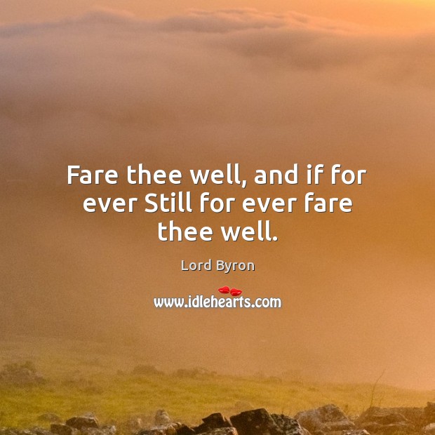 Fare thee well, and if for ever Still for ever fare thee well. Lord Byron Picture Quote