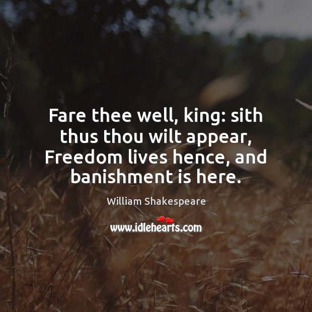 Fare thee well, king: sith thus thou wilt appear, Freedom lives hence, William Shakespeare Picture Quote