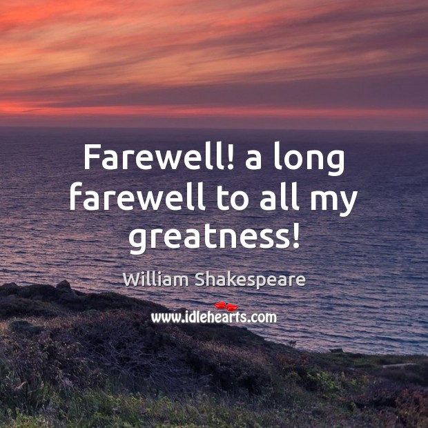 Farewell! a long farewell to all my greatness! William Shakespeare Picture Quote