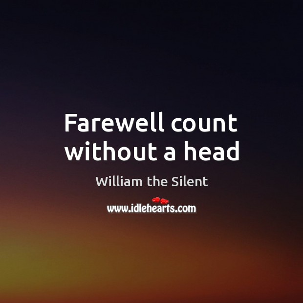 Farewell count without a head William the Silent Picture Quote