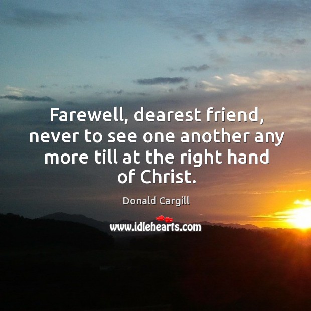Farewell, dearest friend, never to see one another any more till at the right hand of christ. Donald Cargill Picture Quote