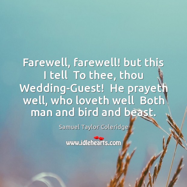 Farewell, farewell! but this I tell  To thee, thou Wedding-Guest!  He prayeth Samuel Taylor Coleridge Picture Quote