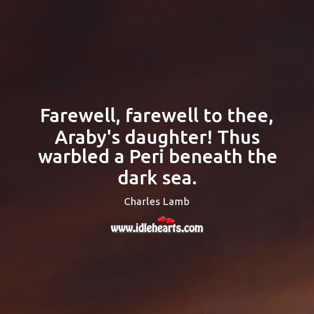 Farewell, farewell to thee, Araby’s daughter! Thus warbled a Peri beneath the dark sea. Charles Lamb Picture Quote