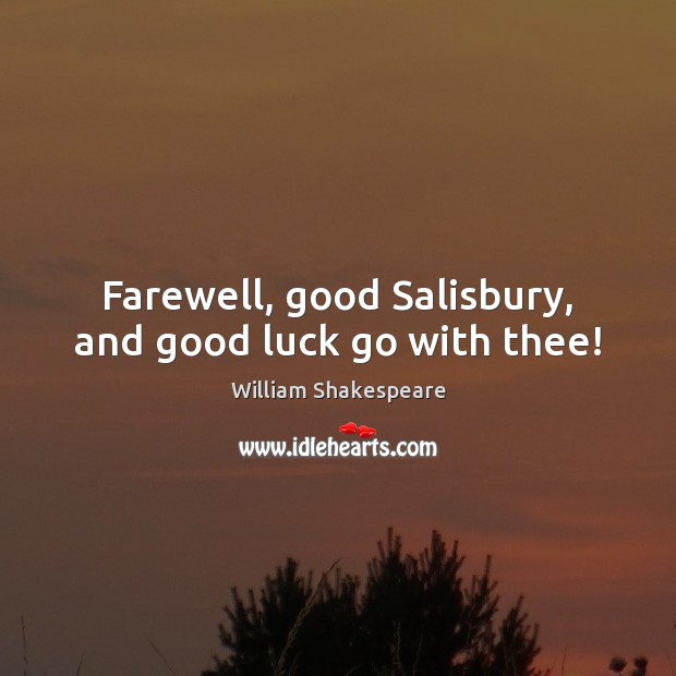 Farewell, good Salisbury, and good luck go with thee! William Shakespeare Picture Quote