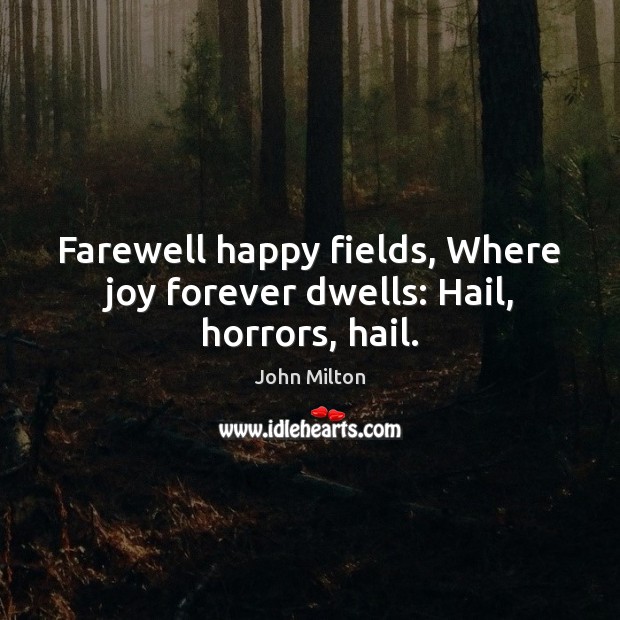 Farewell happy fields, Where joy forever dwells: Hail, horrors, hail. John Milton Picture Quote