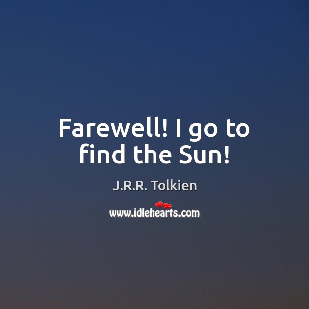 Farewell! I go to find the Sun! J.R.R. Tolkien Picture Quote
