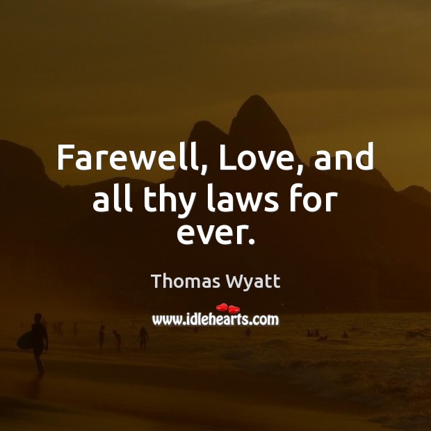 Farewell, Love, and all thy laws for ever. Thomas Wyatt Picture Quote