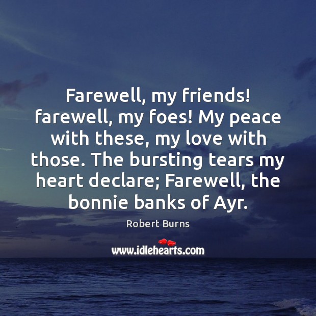 Farewell, my friends! farewell, my foes! My peace with these, my love Robert Burns Picture Quote