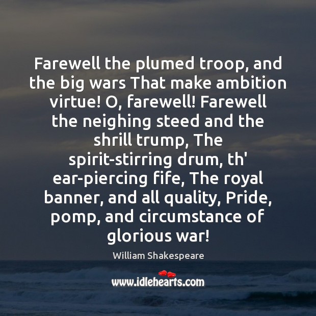 Farewell the plumed troop, and the big wars That make ambition virtue! Image